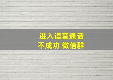 进入语音通话不成功 微信群